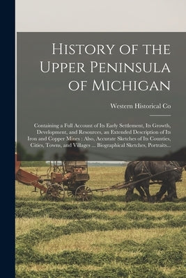 History of the Upper Peninsula of Michigan: Containing a Full Account of Its Early Settlement, Its Growth, Development, and Resources, an Extended Des Paperback Legare Street Press