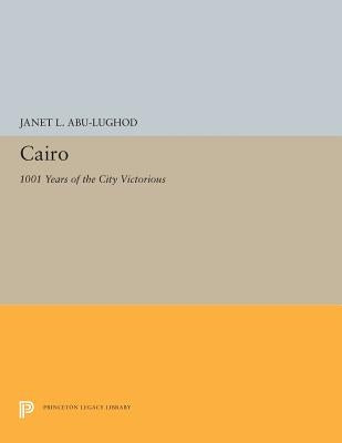 Cairo: 1001 Years of the City Victorious by Abu-Lughod, Janet L.