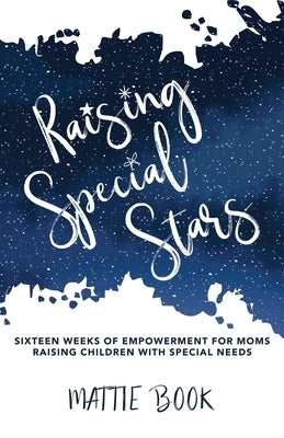 Raising Special Stars: Sixteen Weeks of Empowerment for Moms Raising Children with Special Needs Paperback WestBow Press