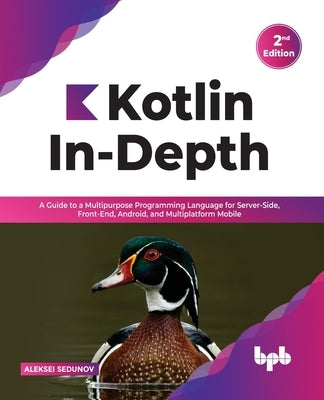 Kotlin In-Depth: A Guide to a Multipurpose Programming Language for Server-Side, Front-End, Android, and Multiplatform Mobile (English Paperback Bpb Publications