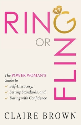 Ring or Fling: The Power Woman's Guide to Self-Discovery, Setting Standards, and Dating with Confidence by Brown, Claire