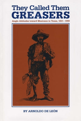 They Called Them Greasers: Anglo Attitudes toward Mexicans in Texas, 1821-1900 Paperback University of Texas Press