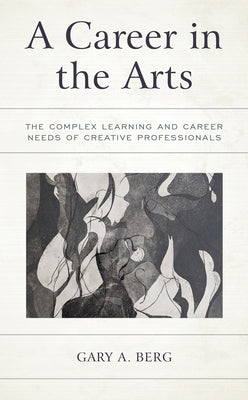A Career in the Arts: The Complex Learning and Career Needs of Creative Professionals by Berg, Gary A.