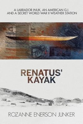 Renatus' Kayak: A Labrador Inuk, an American G.I. and a Secret World War II Weather Station Paperback Polar Horizons Inc.