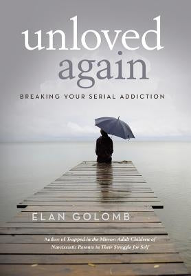 Unloved Again: Breaking Your Serial Addiction by Golomb, Elan