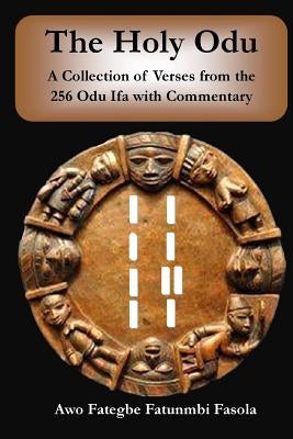 The Holy Odu: A Collection of verses from the 256 Ifa Odu with Commentary Createspace Independent Publishing Platform