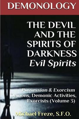 DEMONOLOGY THE DEVIL AND THE SPIRITS OF DARKNESS Evil Spirits: Possession & Exorcism (Volume 3) Paperback Createspace Independent Publishing Platform