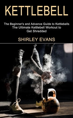 Kettlebell: The Ultimate Kettlebell Workout to Get Shredded (The Beginner's and Advance Guide to Kettlebells) Paperback Tomas Edwards