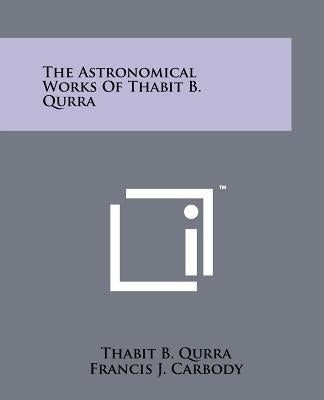 The Astronomical Works Of Thabit B. Qurra Paperback Literary Licensing, LLC
