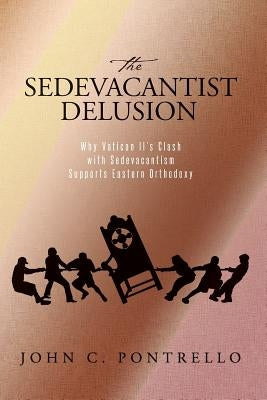 The Sedevacantist Delusion: Why Vatican II's Clash with Sedevacantism Supports Eastern Orthodoxy Paperback Createspace Independent Publishing Platform