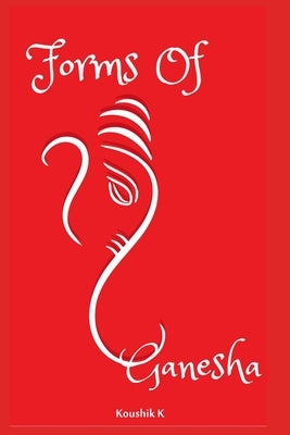 Forms of Ganesha: More Than Hundred and Twenty Forms of Ganesha From Vinayaka Tantra Paperback Independently Published