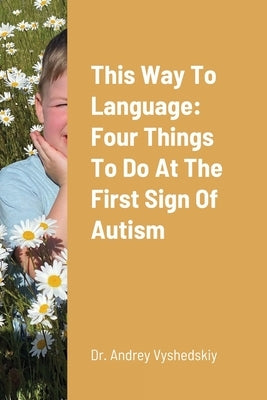 This Way to Language: Four Things to Do at the First Sign of Autism Paperback Lulu.com