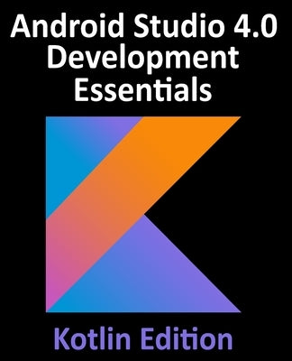 Android Studio 4.0 Development Essentials - Kotlin Edition: Developing Android Apps Using Android Studio 4.0, Kotlin and Android Jetpack Paperback Payload Media, Inc.