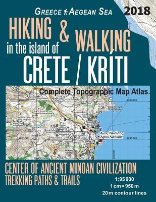 Hiking & Walking in the Island of Crete/Kriti Complete Topographic Map Atlas 1: 95000 Greece Aegean Sea Center of Ancient Minoan Civilization Trekking Paperback Createspace Independent Publishing Platform