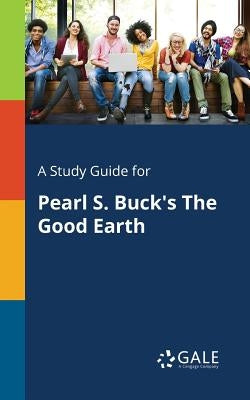 A Study Guide for Pearl S. Buck's The Good Earth Paperback Gale, Study Guides