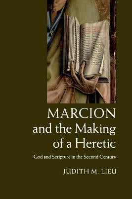 Marcion and the Making of a Heretic: God and Scripture in the Second Century Paperback Cambridge University Press