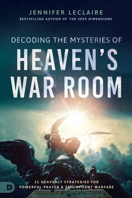 Decoding the Mysteries of Heaven's War Room: 21 Heavenly Strategies for Powerful Prayer and Triumphant Warfare Paperback Destiny Image Incorporated