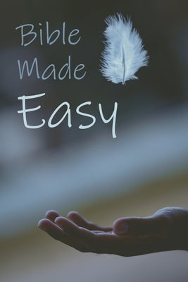 Bible Made Easy: Your guide to reading and understanding the Bible in less than a year Paperback Independently Published