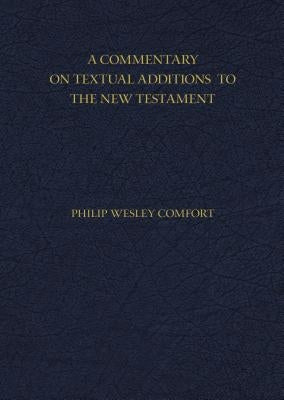 A Commentary on Textual Additions to the New Testament by Comfort, Philip