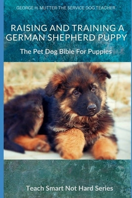 Raising And Training A German Shepherd Puppy: The Pet Dog Bible For Puppies Paperback Independently Published
