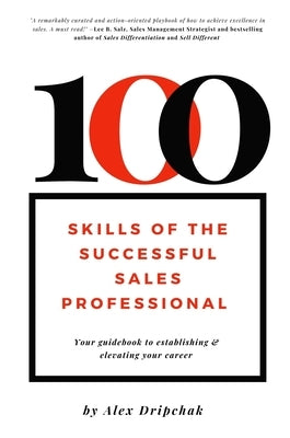 100 Skills of the Successful Sales Professional: Your Guidebook to Establishing & Elevating Your Career by Dripchak, Alex
