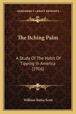 The Itching Palm: A Study Of The Habit Of Tipping In America (1916) Paperback Kessinger Publishing
