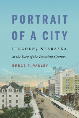 Portrait of a City: Lincoln, Nebraska, at the Turn of the Twentieth Century Paperback Bison Books