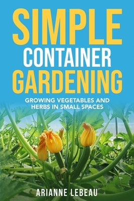 Simple Container Gardening: Growing Vegetables and Herbs in Small Spaces Paperback Independently Published