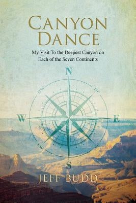 Canyon Dance: My Visit To the Deepest Canyon on Each of the Seven Continents Paperback Createspace Independent Publishing Platform