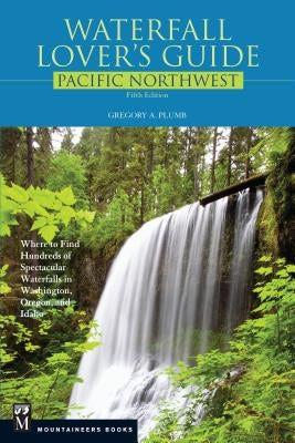 Waterfall Lover's Guide Pacific Northwest: Where to Find Hundreds of Spectacular Waterfalls in Washington, Oregon, and Idaho, 5th Edition Paperback Mountaineers Books