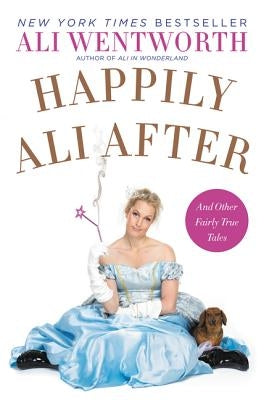 Happily Ali After: And Other Fairly True Tales by Wentworth, Ali