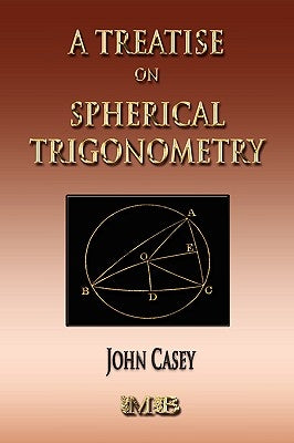 A Treatise On Spherical Trigonometry - Its Application To Geodesy And Astronomy by Casey, John