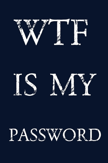 Wtf Is My Password: Keep track of usernames, passwords, web addresses in one easy & organized location - navy blue Cover Paperback Independently Published