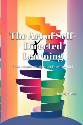 The Art of Self-Directed Learning: A Field Guide to Unlocking Your Potential Paperback Independently Published