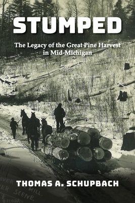 Stumped: The Legacy of the Great Pine Harvest in Mid-Michigan Paperback Mission Point Press