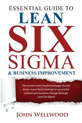 Essential Guide to Lean Six Sigma & Business Improvement: The secrets every leader or manager should know; a practical roadmap to successful cultural Paperback Independently Published