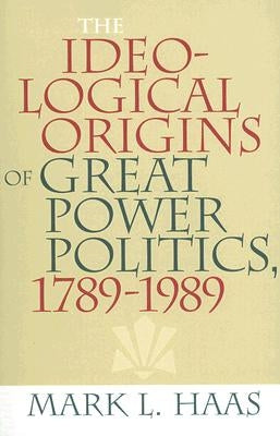 The Ideological Origins of Great Power Politics, 1789-1989 Paperback Cornell University Press