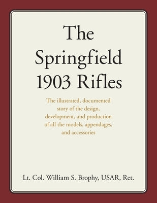 The Springfield 1903 Rifles: The illustrated, documented story of the design, development, and production of all the models, appendages, and access Paperback Stackpole Books