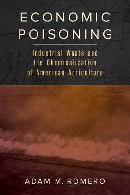 Economic Poisoning: Industrial Waste and the Chemicalization of American Agriculture Volume 8 Paperback University of California Press