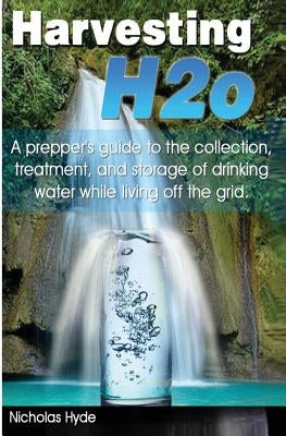 Harvesting H2o: A prepper's guide to the collection, treatment, and storage of drinking water while living off the grid. Paperback Createspace Independent Publishing Platform