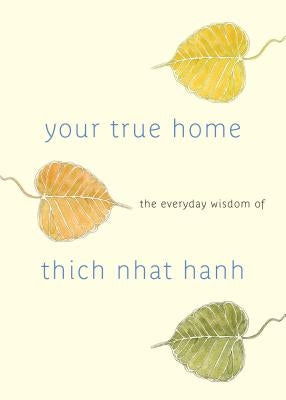 Your True Home: The Everyday Wisdom of Thich Nhat Hanh by Hanh, Thich Nhat