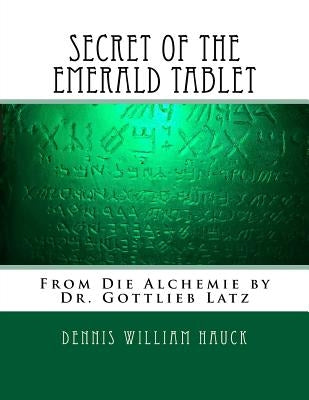 Secret of the Emerald Tablet: From Die Alchemie by Dr. Gottlieb Latz Paperback Createspace Independent Publishing Platform