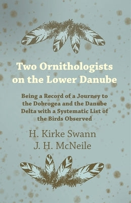Two Ornithologists on the Lower Danube - Being a Record of a Journey to the Dobrogea and the Danube Delta with a Systematic List of the Birds Observed Paperback Thousand Fields