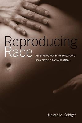 Reproducing Race: An Ethnography of Pregnancy as a Site of Racialization Paperback University of California Press