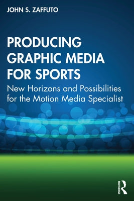 Producing Graphic Media for Sports: New Horizons and Possibilities for the Motion Media Specialist Paperback Routledge