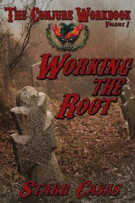 The Conjure Workbook Volume 1: Working the Root by Casas, Starr