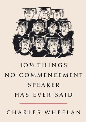 10 1/2 Things No Commencement Speaker Has Ever Said by Wheelan, Charles