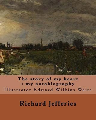 The story of my heart: my autobiography. By: Richard Jefferies, illustrated By: E. W. Waite: Edward Wilkins Waite RBA (14 April 1854 - 1924) Paperback Createspace Independent Publishing Platform