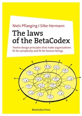 The laws of the BetaCodex: Twelve design principles that make organizations fit for complexity and fit for human beings Paperback Betacodex Press