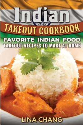 Indian Takeout Cookbook: Favorite Indian Food Takeout Recipes to Make at Home Paperback Createspace Independent Publishing Platform